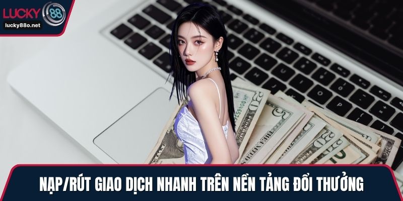 Nạp/rút giao dịch nhanh trên nền tảng đổi thưởng